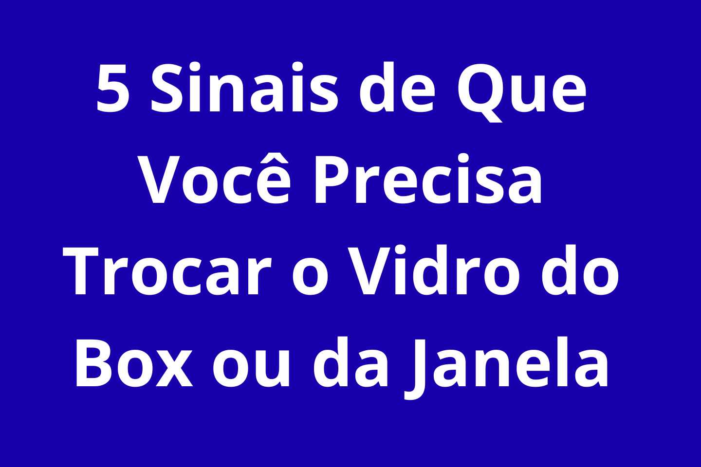 5 Sinais de Que Você Precisa Trocar o Vidro do Box ou da Janela 5 Sinais de Que Você Precisa Trocar o Vidro do Box ou da Janela
