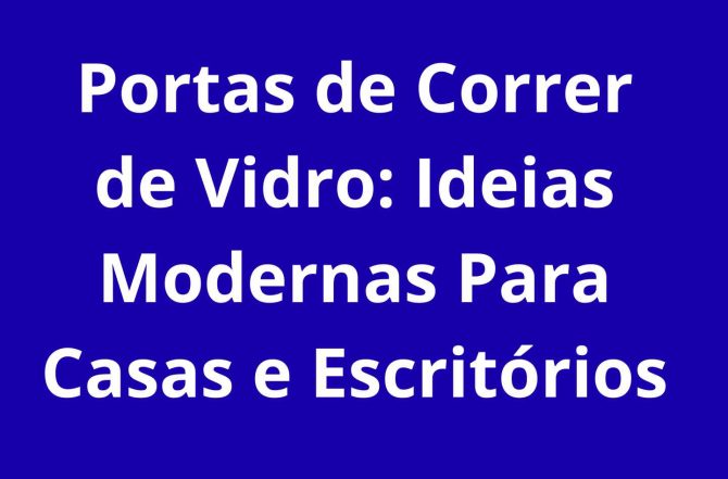 Portas de Correr de Vidro: Ideias Modernas Para Casas e Escritórios