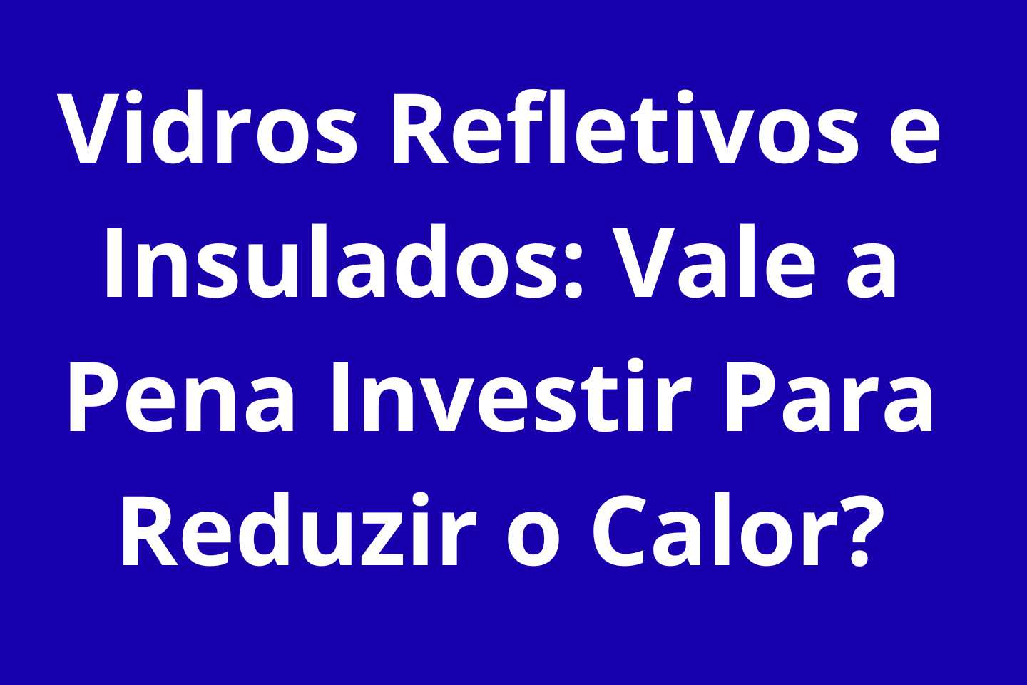Vidros Refletivos e Insulados Vale a Pena Investir Para Reduzir o Calor