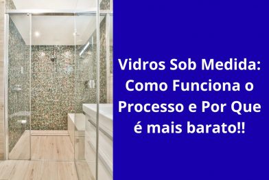 Vidros Sob Medida: Veja Como Funciona o Processo!!